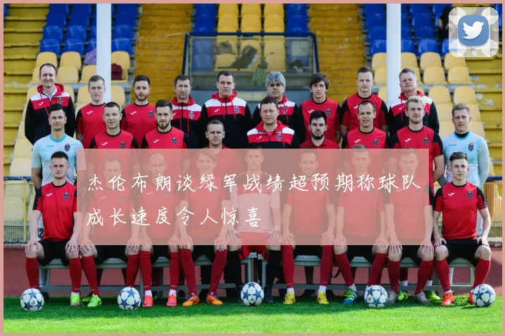 杰伦布朗谈绿军战绩超预期称球队成长速度令人惊喜