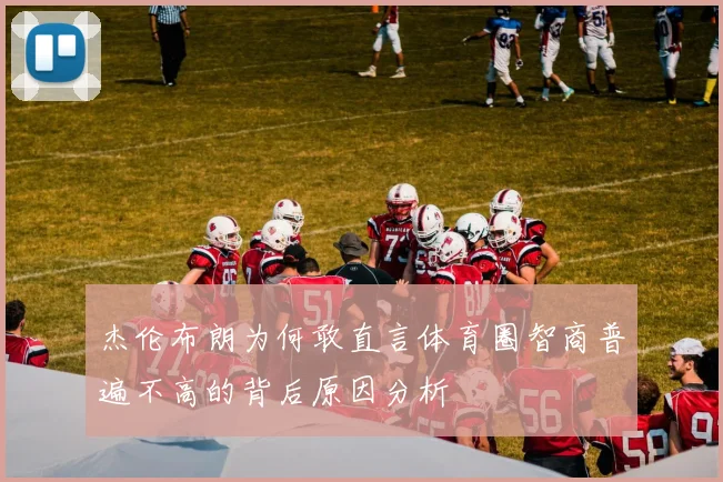杰伦布朗为何敢直言体育圈智商普遍不高的背后原因分析