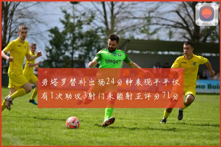 劳塔罗替补出场24分钟表现平平仅有1次助攻3射门未能射正评分71分