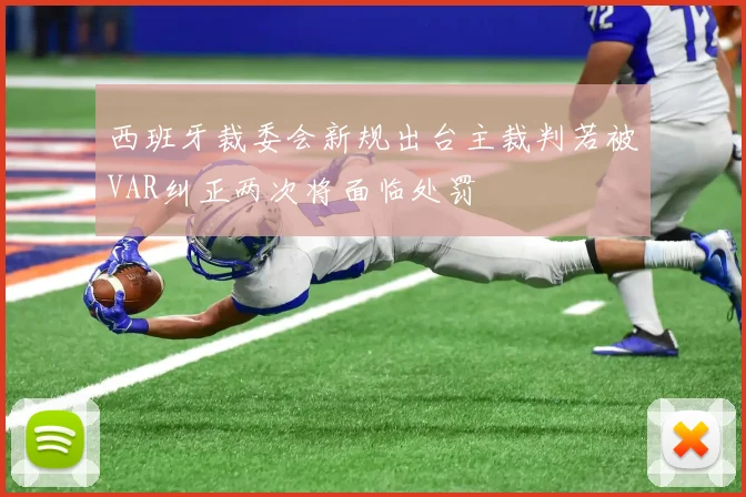 西班牙裁委会新规出台主裁判若被VAR纠正两次将面临处罚