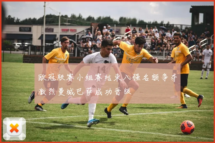 欧冠联赛小组赛结束八强名额争夺激烈曼城巴萨成功晋级
