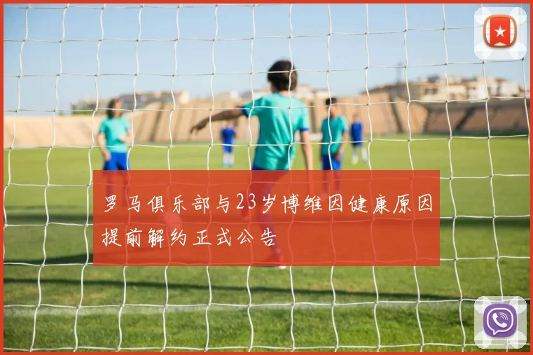 罗马俱乐部与23岁博维因健康原因提前解约正式公告
