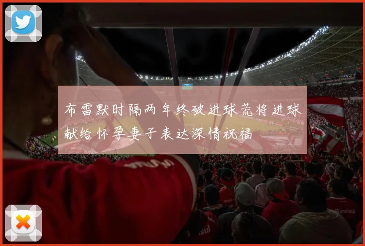 布雷默时隔两年终破进球荒将进球献给怀孕妻子表达深情祝福