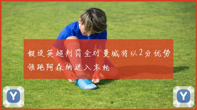 假设英超判罚全对曼城将以2分优势领跑阿森纳进入末轮
