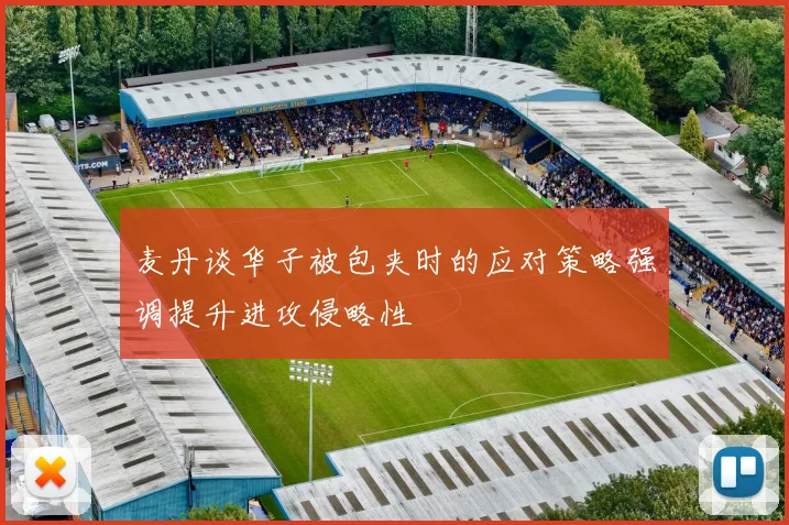 麦丹谈华子被包夹时的应对策略强调提升进攻侵略性