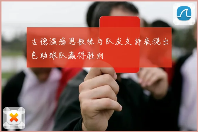 古德温感恩教练与队友支持表现出色助球队赢得胜利