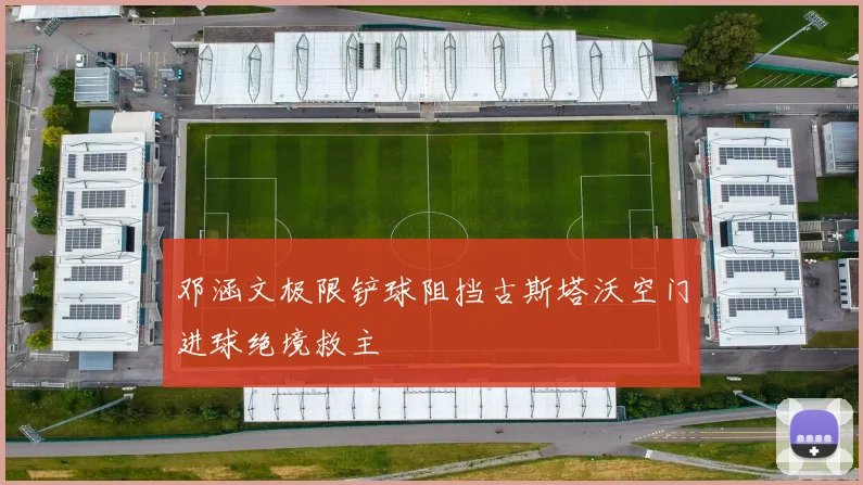邓涵文极限铲球阻挡古斯塔沃空门进球绝境救主